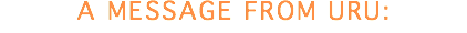 A MESSAGE FROM URU: